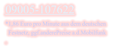 09005-107622 *1,86 Euro pro Minute aus dem deutschen    Festnetz, ggf.anderePreise a.d.Mobilfunk .