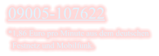 09005-107622 *1,86 Euro pro Minute aus dem deutschen    Festnetz und Mobilfunk.